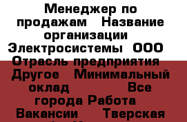 Менеджер по продажам › Название организации ­ Электросистемы, ООО › Отрасль предприятия ­ Другое › Минимальный оклад ­ 50 000 - Все города Работа » Вакансии   . Тверская обл.,Удомля г.